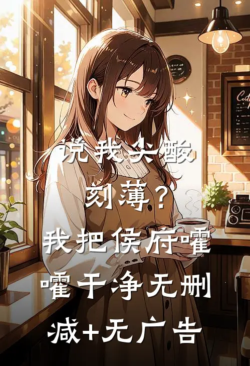 说我尖酸刻薄？我把侯府嚯嚯干净无删减+无广告