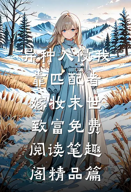 异种入侵我靠匹配者嫁妆末世致富免费阅读笔趣阁精品篇