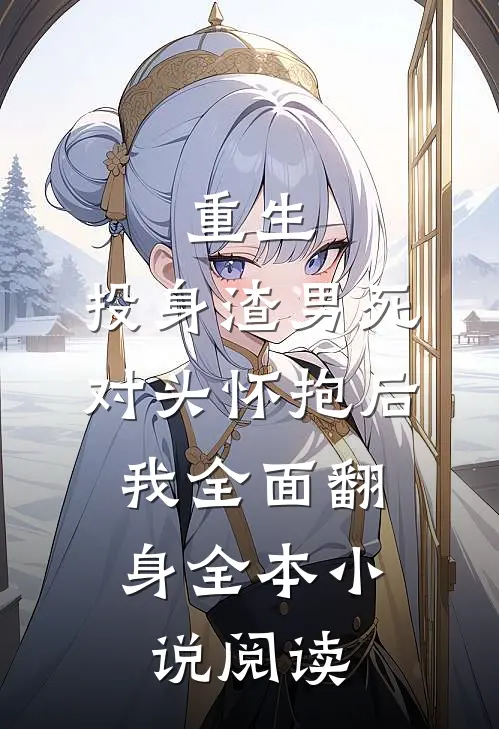 重生：投身渣男死对头怀抱后，我全面翻身全本小说阅读