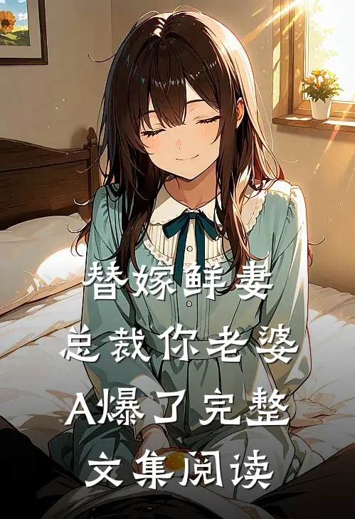 替嫁鲜妻：总裁你老婆A爆了完整文集阅读