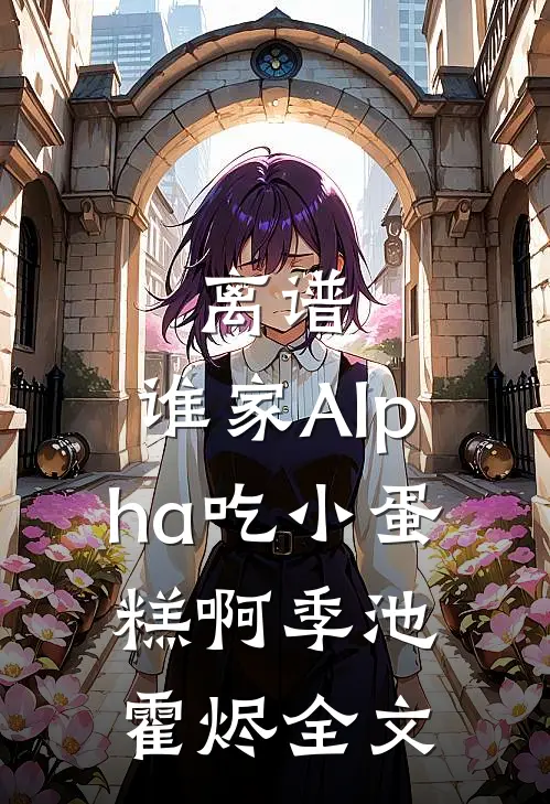 离谱，谁家Alpha吃小蛋糕啊季池霍烬全文