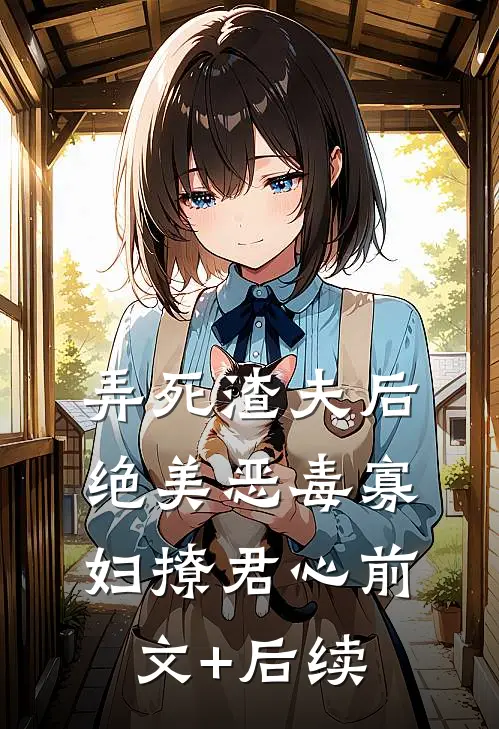 弄死渣夫后，绝美恶毒寡妇撩君心前文+后续