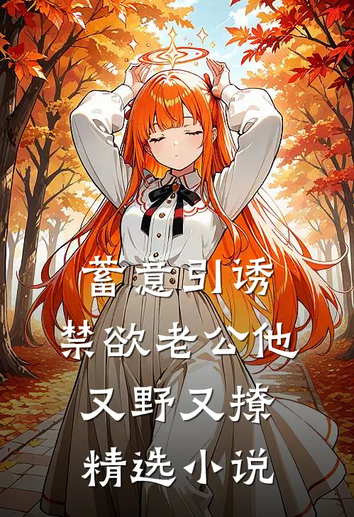 蓄意引诱，禁欲老公他又野又撩精选小说