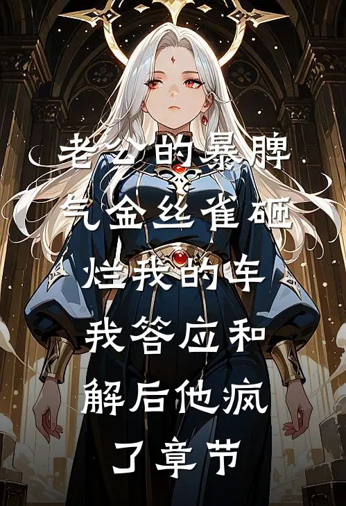老公的暴脾气金丝雀砸烂我的车，我答应和解后他疯了章节
