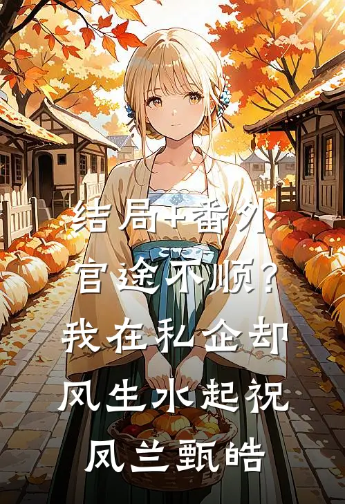 结局+番外官途不顺？我在私企却风生水起祝凤兰甄皓