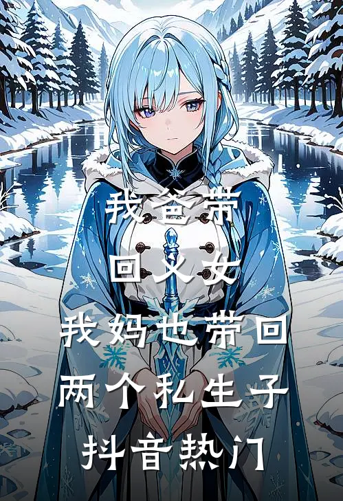 我爸带回义女，我妈也带回两个私生子抖音热门