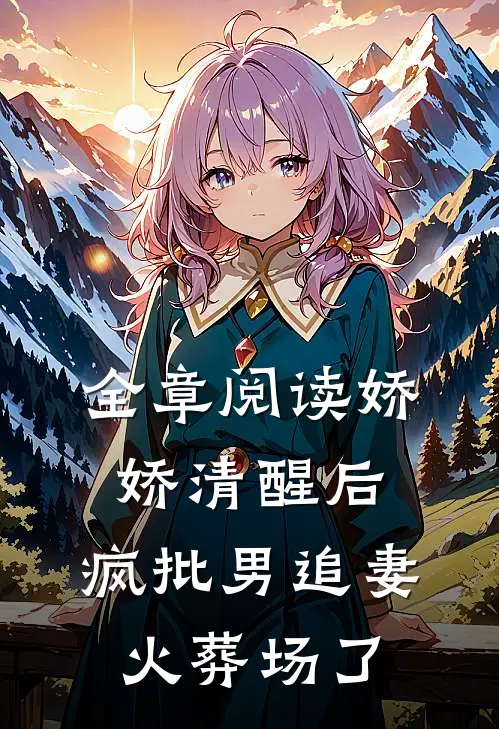 全章阅读娇娇清醒后，疯批男追妻火葬场了