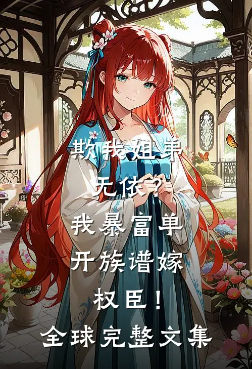 欺我姐弟无依？我暴富单开族谱嫁权臣！全球完整文集