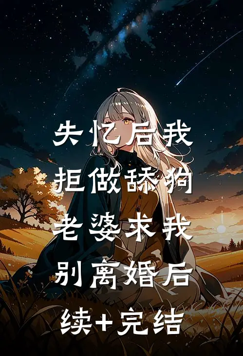 失忆后我拒做舔狗，老婆求我别离婚后续+完结