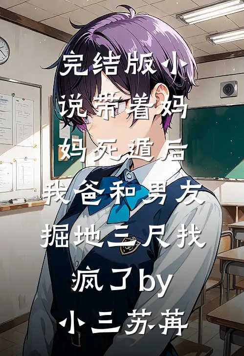 完结版小说带着妈妈死遁后，我爸和男友掘地三尺找疯了by小三苏苒