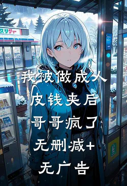 我被做成人皮钱夹后，哥哥疯了无删减+无广告