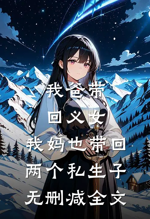 我爸带回义女，我妈也带回两个私生子无删减全文