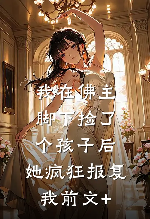 我在佛主脚下捡了个孩子后，她疯狂报复我前文+