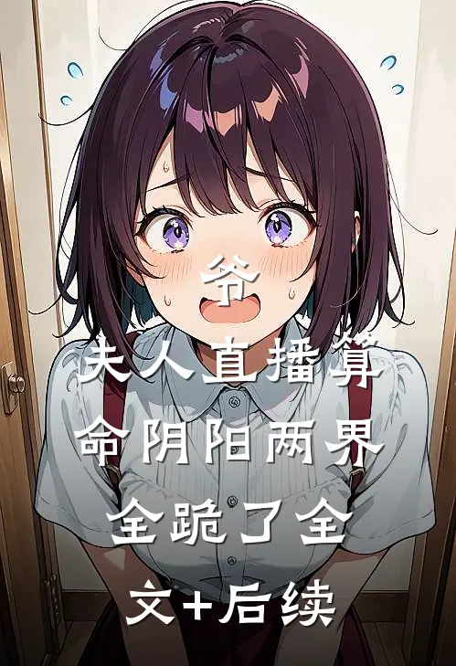 爷，夫人直播算命阴阳两界全跪了全文+后续