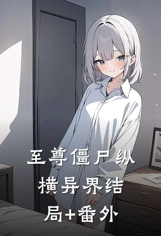 至尊僵尸纵横异界结局+番外