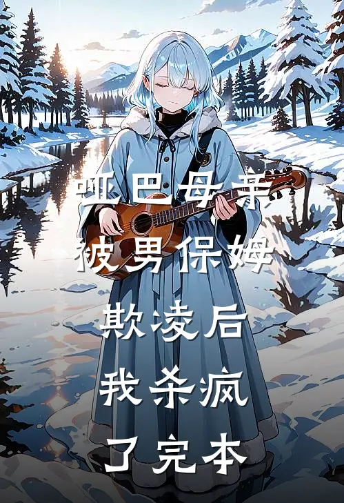 哑巴母亲被男保姆欺凌后，我杀疯了完本