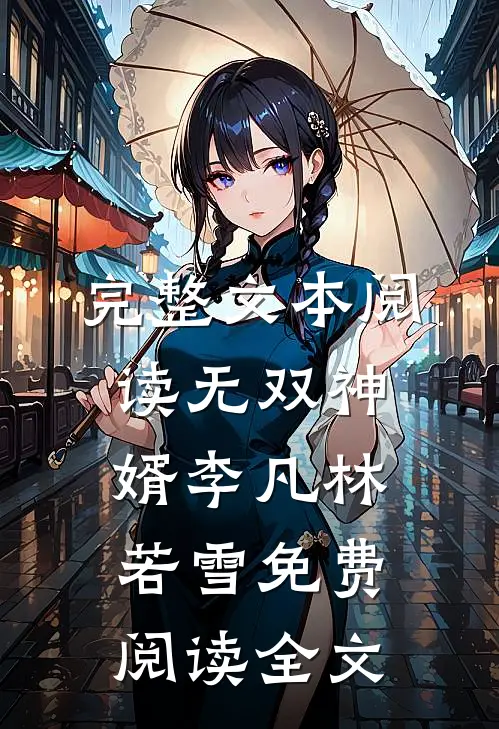 完整文本阅读无双神婿李凡林若雪免费阅读全文
