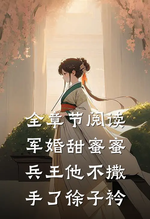 全章节阅读军婚甜蜜蜜兵王他不撒手了徐子衿