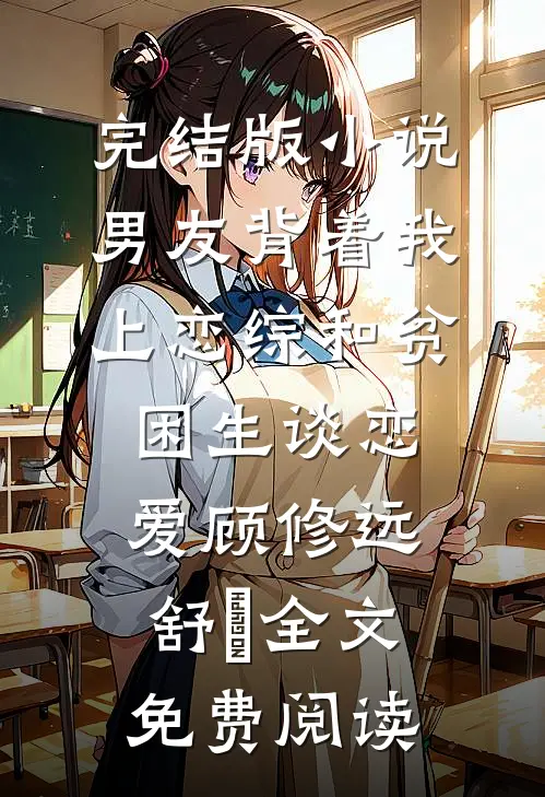 完结版小说男友背着我上恋综和贫困生谈恋爱顾修远舒玥全文免费阅读