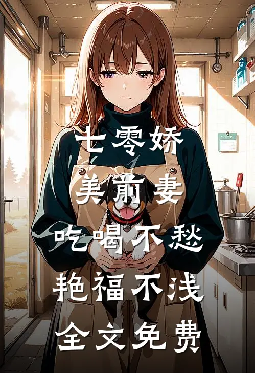 七零娇美前妻，吃喝不愁艳福不浅全文免费