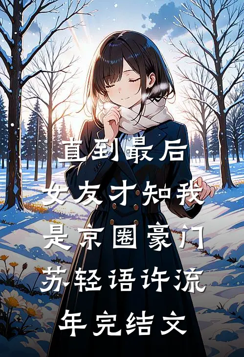 直到最后，女友才知我是京圈豪门苏轻语许流年完结文