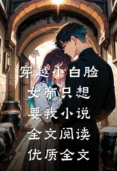 穿越小白脸女帝只想要我小说全文阅读优质全文