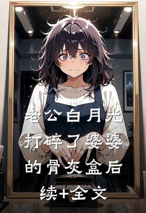 老公白月光打碎了婆婆的骨灰盒后续+全文