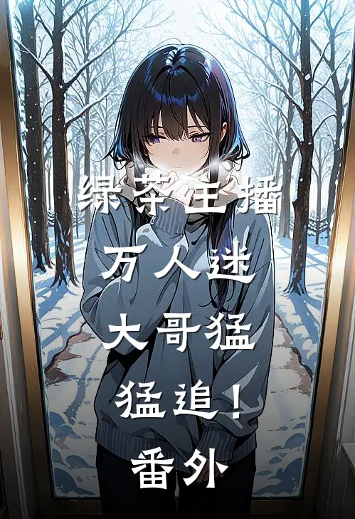 绿茶主播万人迷，大哥猛猛追！ 番外
