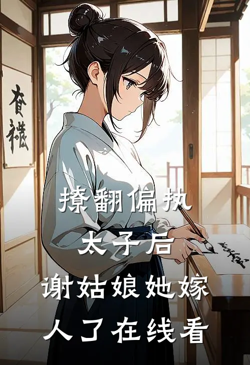 撩翻偏执太子后，谢姑娘她嫁人了在线看