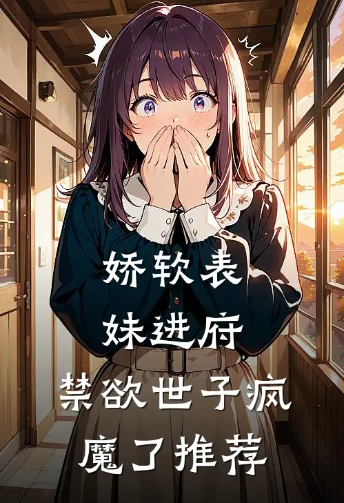 娇软表妹进府：禁欲世子疯魔了推荐