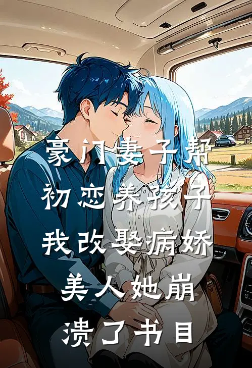 豪门妻子帮初恋养孩子，我改娶病娇美人她崩溃了书目