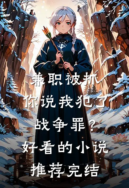 兼职被抓，你说我犯了战争罪？好看的小说推荐完结