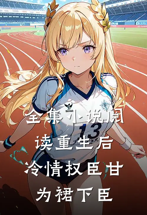 全集小说阅读重生后，冷情权臣甘为裙下臣