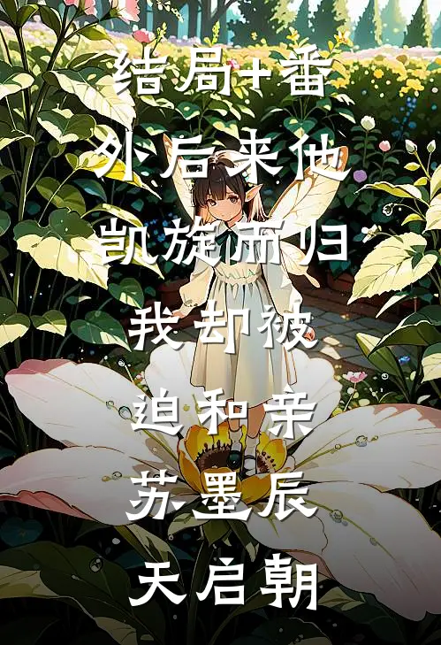 结局+番外后来他凯旋而归，我却被迫和亲。苏墨辰天启朝