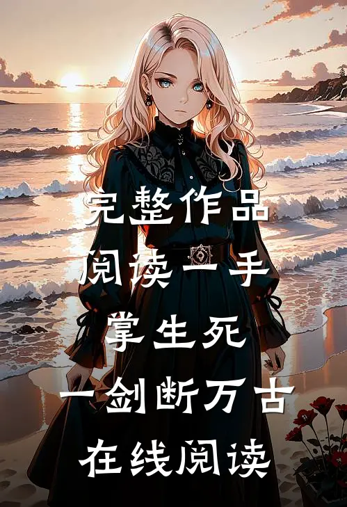 完整作品阅读一手掌生死,一剑断万古在线阅读