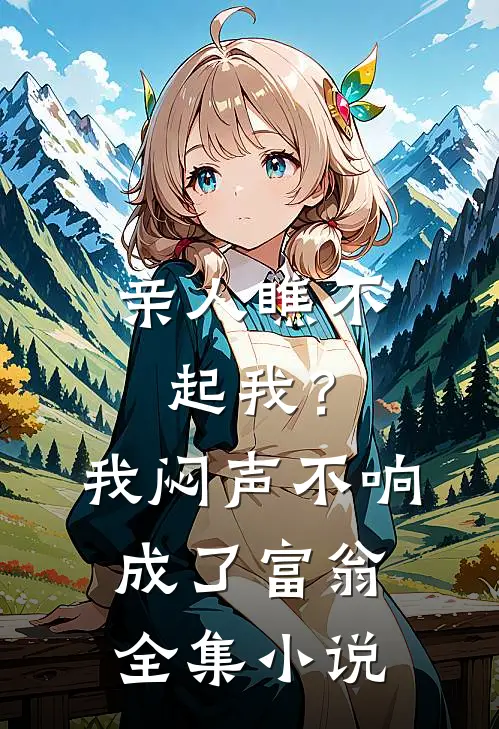 亲人瞧不起我？我闷声不响成了富翁全集小说