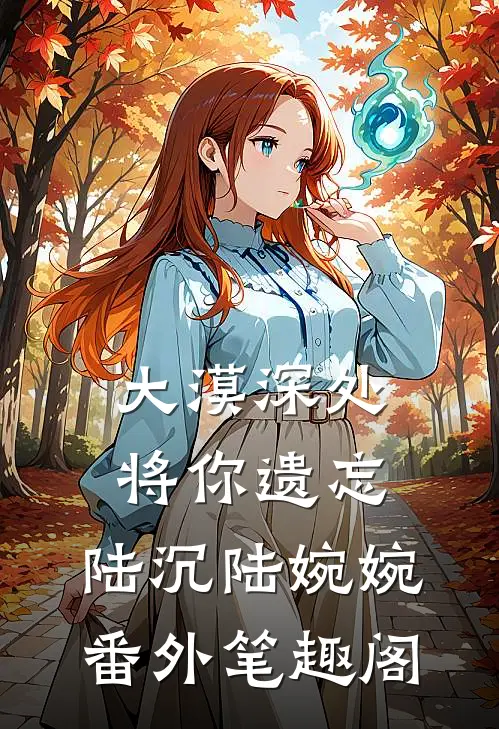 大漠深处将你遗忘：陆沉陆婉婉番外笔趣阁