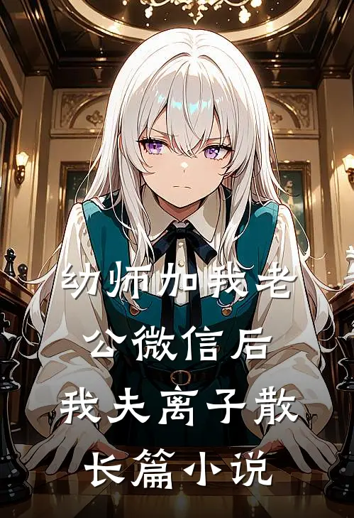 幼师加我老公微信后，我夫离子散长篇小说