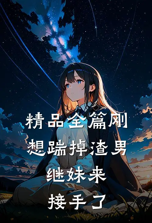 精品全篇刚想踹掉渣男，继妹来接手了