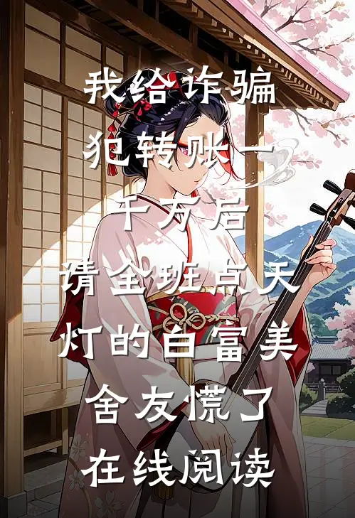 我给诈骗犯转账一千万后，请全班点天灯的白富美舍友慌了在线阅读