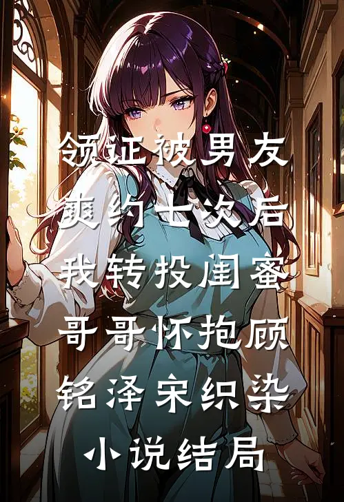 领证被男友爽约七次后，我转投闺蜜哥哥怀抱顾铭泽宋织染小说结局