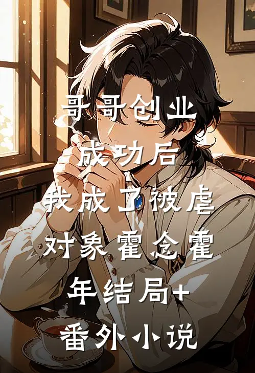 哥哥创业成功后，我成了被虐对象霍念霍年结局+番外小说