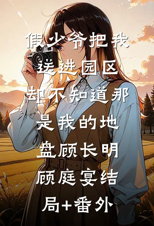 假少爷把我送进园区，却不知道那是我的地盘顾长明顾庭宴结局+番外