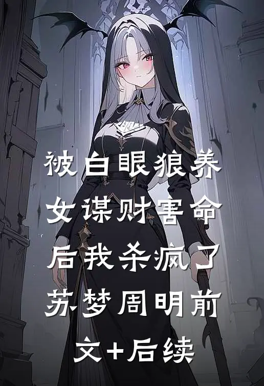被白眼狼养女谋财害命后我杀疯了苏梦周明前文+后续