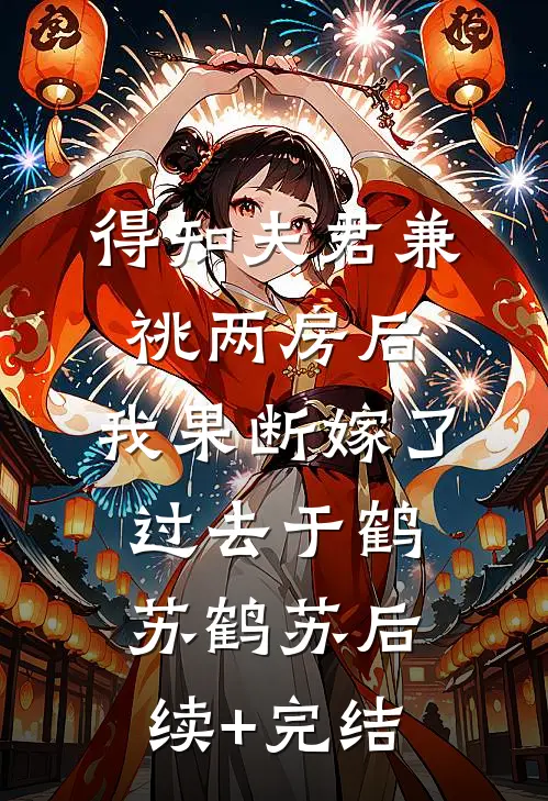 得知夫君兼祧两房后，我果断嫁了过去于鹤苏鹤苏后续+完结
