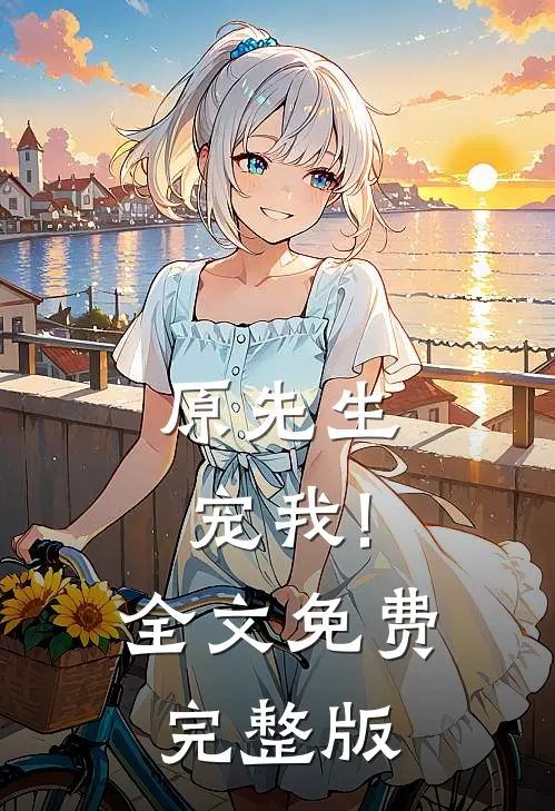 原先生,宠我!全文免费完整版