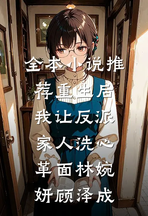 全本小说推荐重生后，我让反派家人洗心革面林婉妍顾泽成