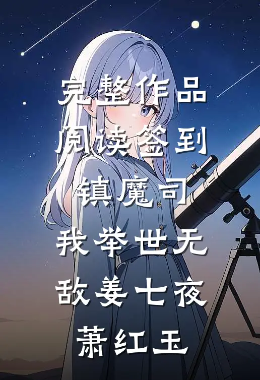 完整作品阅读签到镇魔司,我举世无敌姜七夜萧红玉