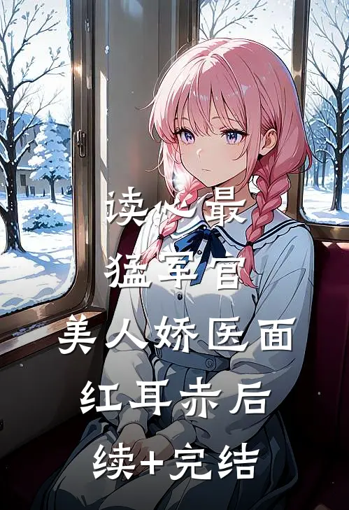 读心最猛军官，美人娇医面红耳赤后续+完结