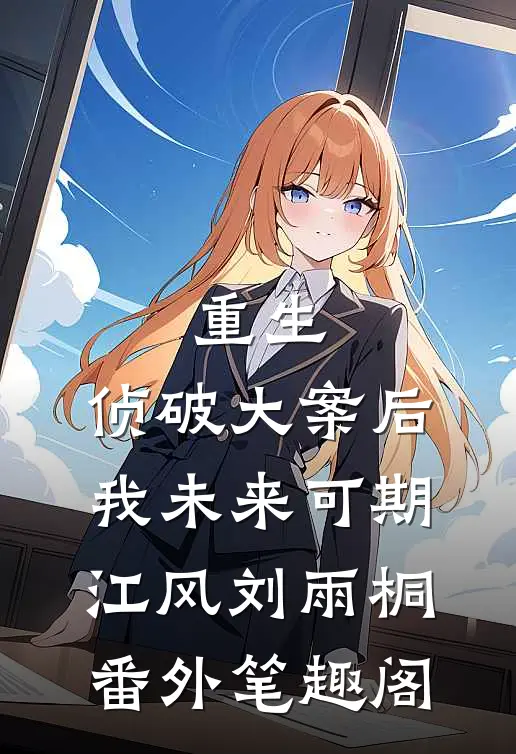 重生：侦破大案后，我未来可期：江风刘雨桐番外笔趣阁